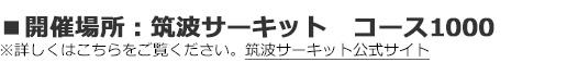 ■場所：筑波サーキット　コース1000※詳しくはこちらをご覧ください。筑波サーキット公式サイト