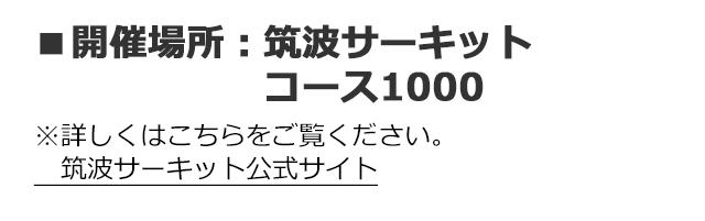 ■場所：筑波サーキット　コース1000※詳しくはこちらをご覧ください。筑波サーキット公式サイト