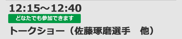 【どなたでも観覧いただけます】12:15～12:40　トークショー（佐藤琢磨選手　他）