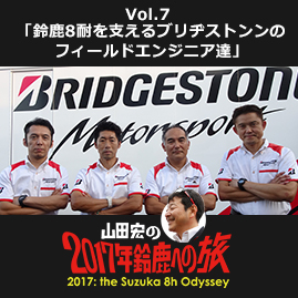 Vol.7 「鈴鹿8耐を支えるブリヂストンのフィールドエンジニア達」